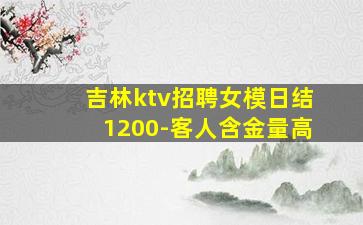 吉林ktv招聘女模日结1200-客人含金量高